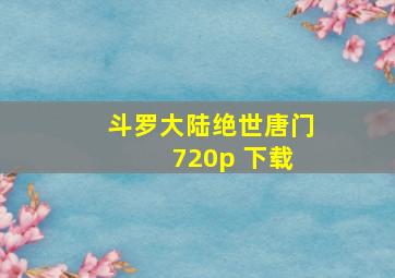 斗罗大陆绝世唐门 720p 下载